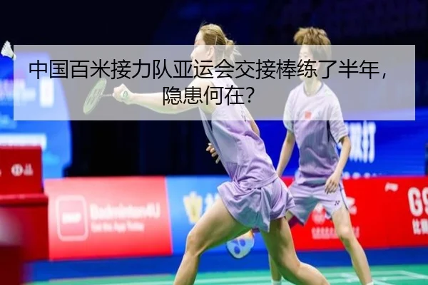 中国百米接力队亚运会交接棒练了半年，隐患何在？